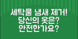 세탁물 냄새 제거, 당신의 옷은 안전한가요?