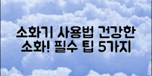 소화기 사용법, 제대로 알고 있나요? 건강한 소화 시스템을 위한 필수 팁 5가지!
