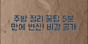 주방정리꿀팁: 5분 만에 변신하는 주방 비결!