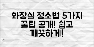 화장실청소팁: 쉽게 깨끗하게 만드는 5가지 비법