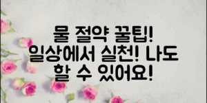 “일상 속 물절약방법, 나도 쉽게 실천할 수 있어요!”