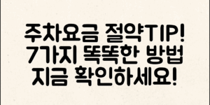 주차요금 할인 팁: 똑똑하게 절약하는 7가지 방법!