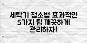세탁기청소방법: 효과적으로 세척하는 5가지 팁!