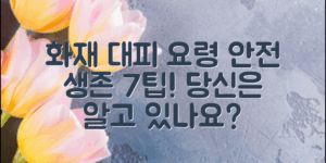 화재대피요령, 당신은 알고 있나요? 안전한 생존을 위한 7가지 필수 팁!