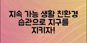 지속 가능한 삶을 위한 친환경생활습관을 통해 지구 환경을 보호하고 건강한 일상을 시작하는 방법을 알아보세요.