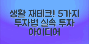생활재테크아이디어: 5가지 실속 투자 방법!