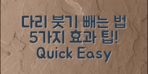 다리 붓기 빼는 법, 5가지 효과적인 팁!