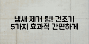 건조기 냄새 제거법 5가지, 효과적인 팁 대공개!