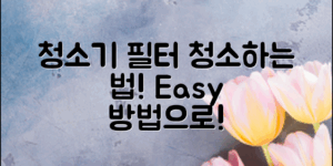 청소기 필터 청소법: 집에서 쉽게 시작하는 방법!