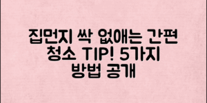 집먼지 제거 팁! 간편하게 청소하는 5가지 방법