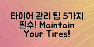 자동차 타이어 관리, 유지 보수 5가지 핵심 팁!