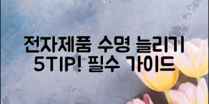 전자제품 수명 늘리기: 5가지 필수 팁!