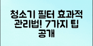 청소기 필터 청소법: 효과적으로 관리하는 팁 7가지