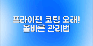 프라이팬, 코팅을 오래 유지하는 비법은? 올바른 관리법 공개!
