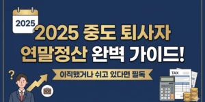 2025 중도 퇴사자 연말정산 완벽 가이드! 이직했거나 쉬고 있다면 필독