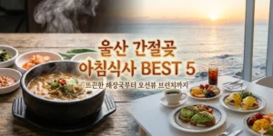 울산 간절곶 아침식사 BEST 5: 뜨끈한 해장국부터 오션뷰 브런치까지