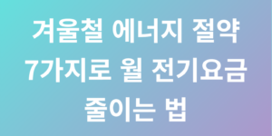 겨울철 에너지 절약 7가지로 월 전기요금 줄이는 법