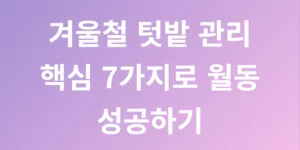 겨울철 텃밭 관리 핵심 7가지로 월동 성공하기