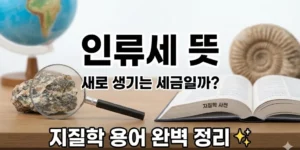 인류세 뜻, 새로 생기는 세금일까? 지질학 용어 완벽 정리