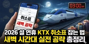 2026 설 연휴 KTX 취소표 잡는 법, 새벽 시간대 실전 공략 총정리
