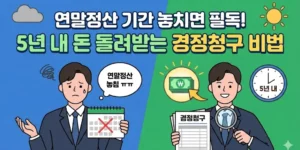 연말정산 기간 놓치면 필독! 5년 내 돈 돌려받는 경정청구 비법