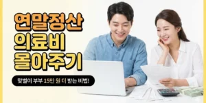 연말정산 의료비 몰아주기, 맞벌이 부부라면 15만 원 더 받는 비법!